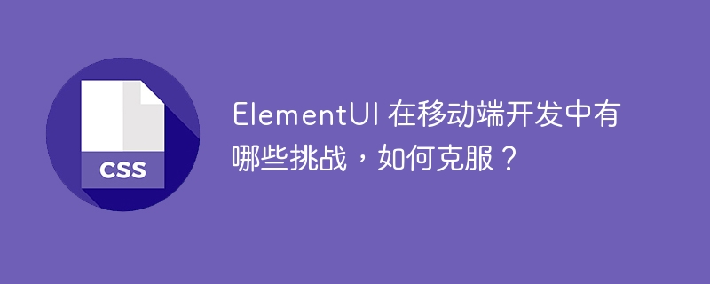 elementui 在移动端开发中有哪些挑战,如何克服?