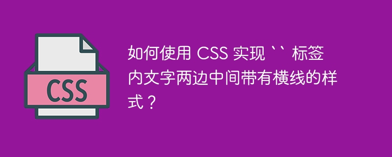 如何使用 CSS 实现 “ 标签内文字两边中间带有横线的样式？