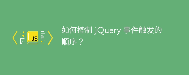 如何控制 jQuery 事件触发的顺序？