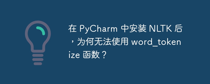 在 pycharm 中安装 nltk 后，为何无法使用 word_tokenize 函数？