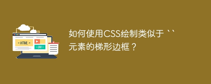 如何使用CSS绘制类似于 “ 元素的梯形边框？