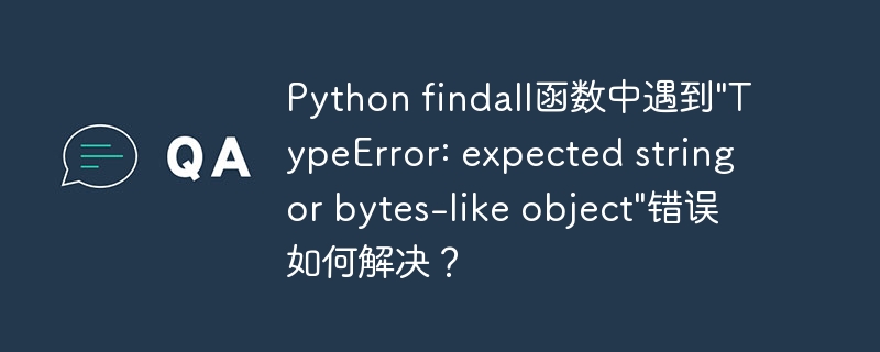 Python findall函数中遇到”TypeError: expected string or bytes-like object”错误如何解决？