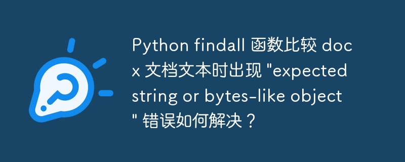 Python findall 函数比较 docx 文档文本时出现 “expected string or bytes-like object” 错误如何解决？