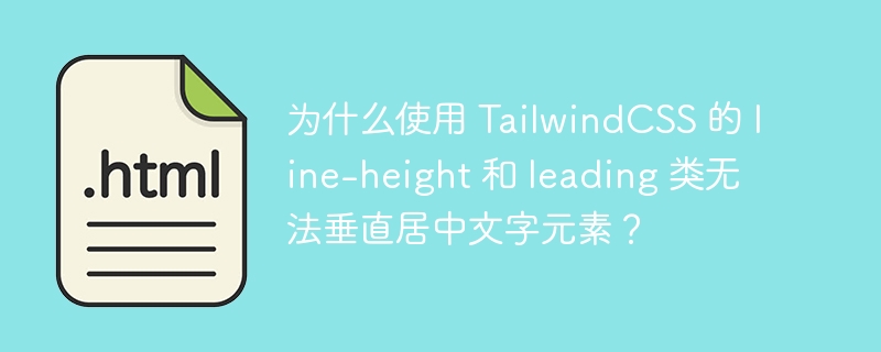 为什么使用 TailwindCSS 的 line-height 和 leading 类无法垂直居中文字元素？