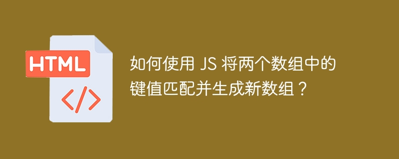 如何使用 JS 将两个数组中的键值匹配并生成新数组？