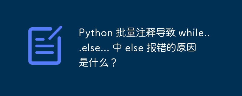 Python 批量注释导致 while…else… 中 else 报错的原因是什么？
