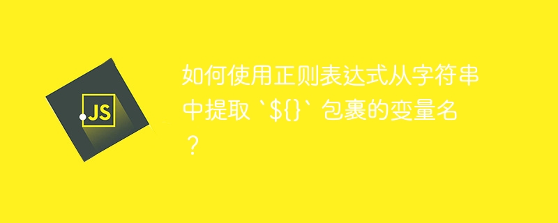 如何使用正则表达式从字符串中提取 `${}` 包裹的变量名？