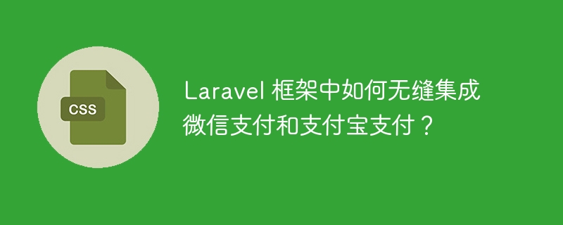 Laravel 框架中如何无缝集成微信支付和支付宝支付？