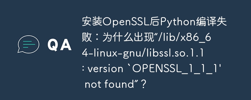 安装OpenSSL后Python编译失败：为什么出现“/lib/x86_64-linux-gnu/libssl.so.1.1: version `OPENSSL_1_1_1′ not found”？