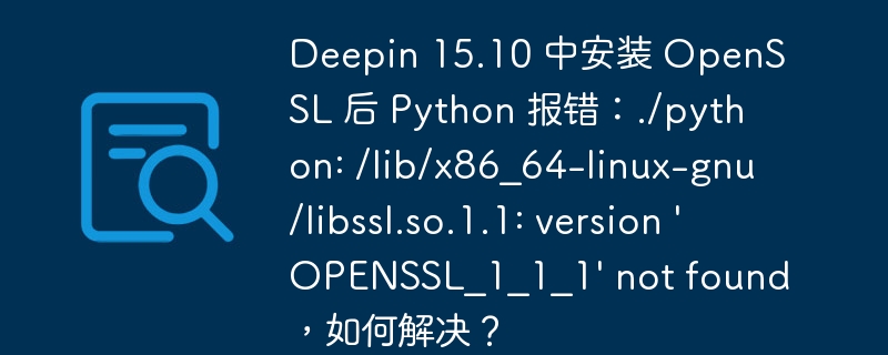 Deepin 15.10 中安装 OpenSSL 后 Python 报错：./python: /lib/x86_64-linux-gnu/libssl.so.1.1: version ‘OPENSSL_1_1_1’ not found，如何解决？