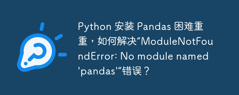 Python 安装 Pandas 困难重重，如何解决“ModuleNotFoundError: No module named 'pandas'”错误？