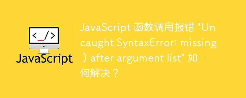 JavaScript 函数调用报错 “Uncaught SyntaxError: missing ) after argument list” 如何解决？