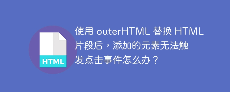 使用 outerHTML 替换 HTML 片段后，添加的元素无法触发点击事件怎么办？