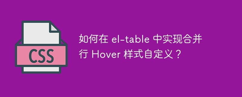 如何在 el-table 中实现合并行 hover 样式自定义？