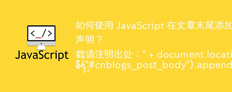 如何使用 JavaScript 在文章末尾添加转载版权声明？ 

$(“#cnblogs_post_body”).append(“转载请注明出处：” + document.location.href + “”);