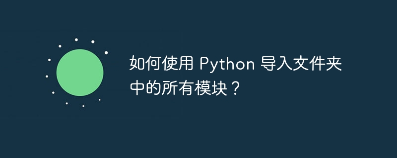 如何使用 python 导入文件夹中的所有模块？
