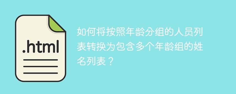 如何将按照年龄分组的人员列表转换为包含多个年龄组的姓名列表？