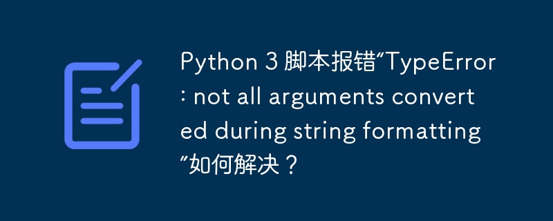 python 3 脚本报错“typeerror: not all arguments converted during string formatting”如何解决？