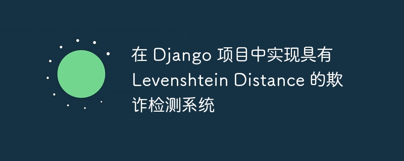 在 django 项目中实现具有 levenshtein distance 的欺诈检测系统