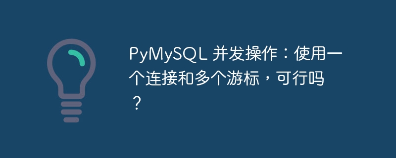 pymysql 并发操作：使用一个连接和多个游标，可行吗？