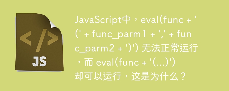 JavaScript中，eval(func + ‘(‘ + func_parm1 + ‘,’ + func_parm2 + ‘)’) 无法正常运行，而 eval(func + ‘(…)’) 却可以运行，这是为什么？