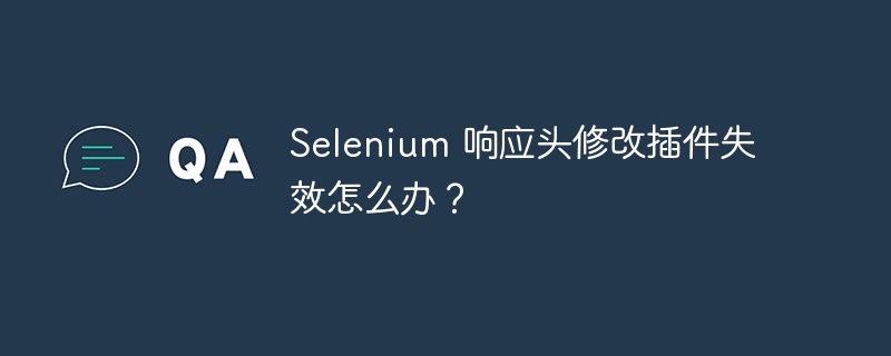 selenium 响应头修改插件失效怎么办？