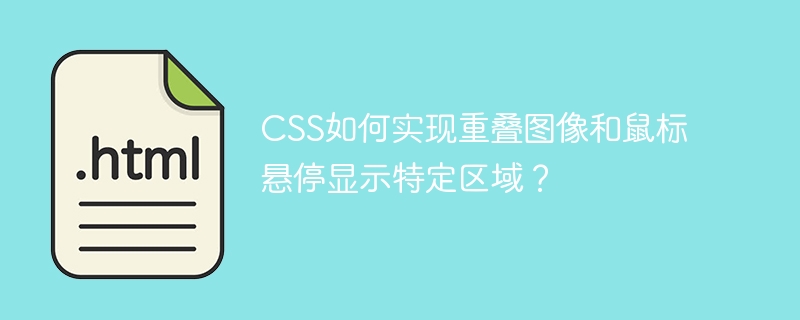 CSS如何实现重叠图像和鼠标悬停显示特定区域？