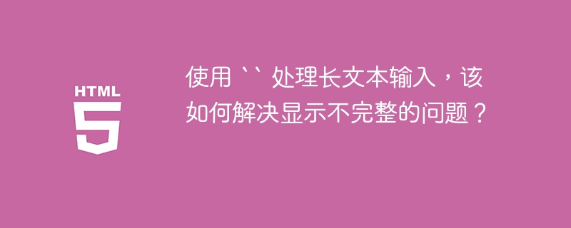 使用 “ 处理长文本输入，该如何解决显示不完整的问题？