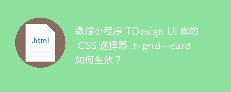 微信小程序 TDesign UI 库的 CSS 选择器 .t-grid--card 如何生效？