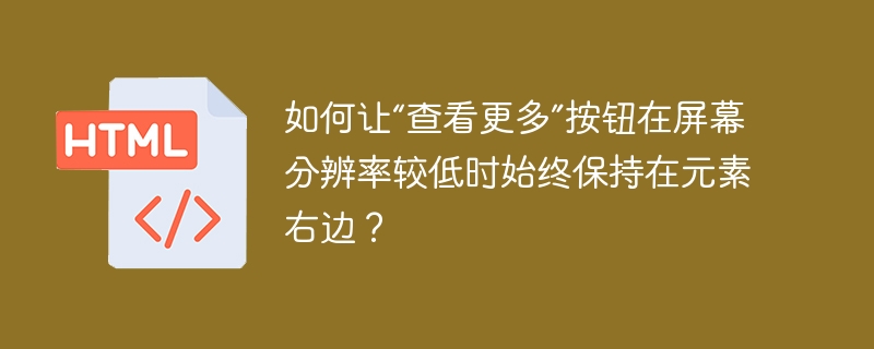 如何让“查看更多”按钮在屏幕分辨率较低时始终保持在元素右边？