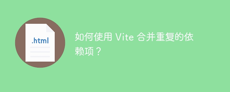 如何使用 Vite 合并重复的依赖项？