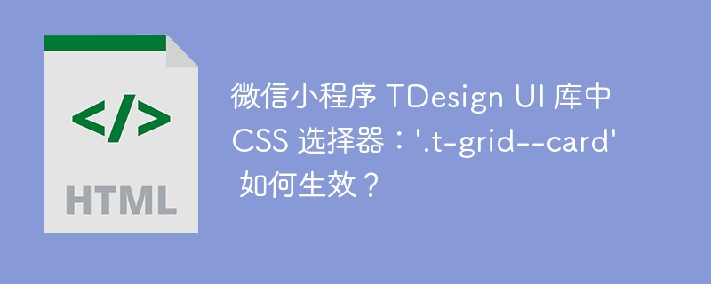 微信小程序 TDesign UI 库中 CSS 选择器：'.t-grid--card' 如何生效？