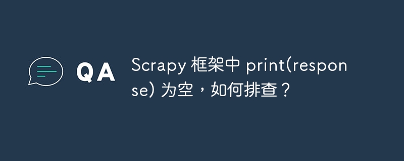 scrapy 框架中 print(response) 为空，如何排查？