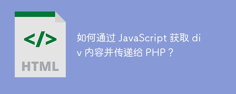 如何通过 JavaScript 获取 div 内容并传递给 PHP？