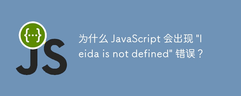为什么 JavaScript 会出现 “leida is not defined” 错误？