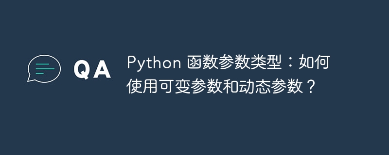 python 函数参数类型：如何使用可变参数和动态参数？