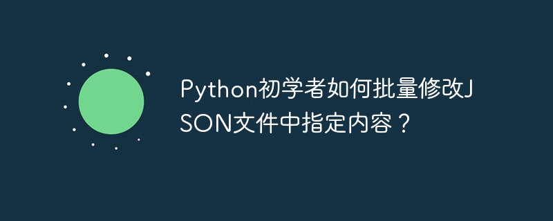 python初学者如何批量修改json文件中指定内容？