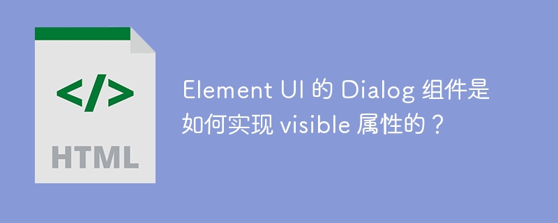 Element UI 的 Dialog 组件是如何实现 visible 属性的？