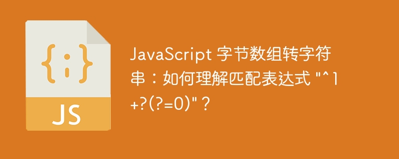 JavaScript 字节数组转字符串：如何理解匹配表达式 “^1+?(?=0)”？