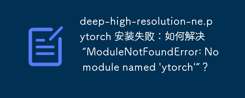 deep-high-resolution-ne.pytorch 安装失败：如何解决 “ModuleNotFoundError: No module named ‘deep-high-resolution-ne.pytorch’”？