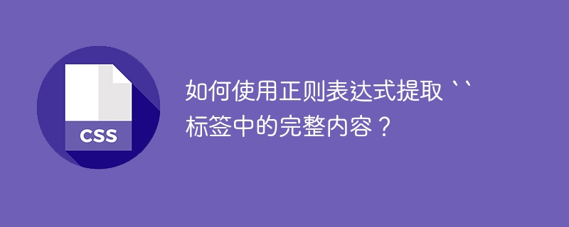 如何使用正则表达式提取 “ 标签中的完整内容？