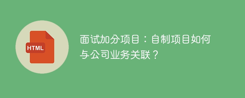 面试加分项目：自制项目如何与公司业务关联？