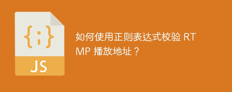 如何使用正则表达式校验 RTMP 播放地址？