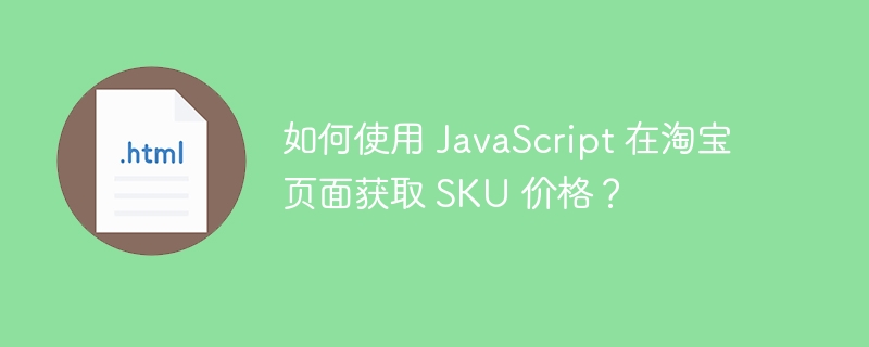 如何使用 JavaScript 在淘宝页面获取 SKU 价格？