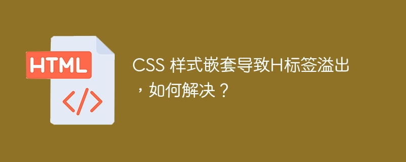 CSS 样式嵌套导致H标签溢出，如何解决？