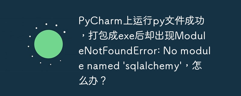 pycharm上运行py文件成功，打包成exe后却出现modulenotfounderror: no module named 'sqlalchemy'，怎么办？