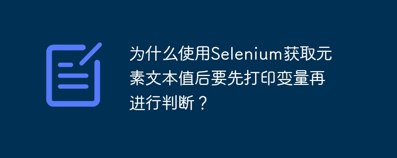 为什么使用selenium获取元素文本值后要先打印变量再进行判断？