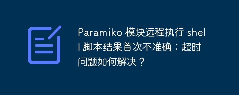 paramiko 模块远程执行 shell 脚本结果首次不准确：超时问题如何解决？