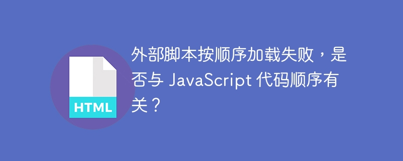 外部脚本按顺序加载失败，是否与 JavaScript 代码顺序有关？