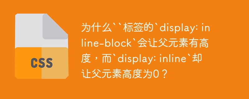 为什么“标签的`display: inline-block`会让父元素有高度，而`display: inline`却让父元素高度为0？